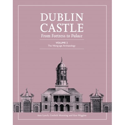 Dublin Castle: From Fortress to Palace Volume 2: